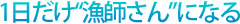 1日だけ”漁師さん”になる