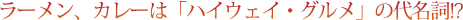 ラーメン、カレーは「ハイウェイ・グルメ」の代名詞！？