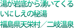 湯が岩底から湧いてくるいにしえの秘湯福島県天栄村/二岐温泉