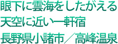 眼下に曇海をしたがえる天空に近い一軒宿 長野県小諸市/高峰温泉