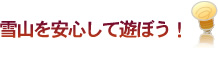 雪山を安心して遊ぼう！