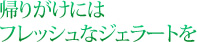 帰りがけにはフレッシュなジェラートを