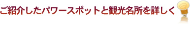 ご紹介したパワースポットと観光名所を詳しく