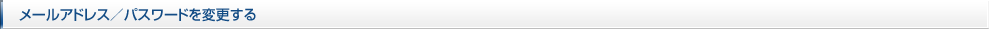 メールアドレス／パスワードを変更する